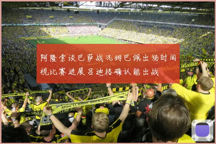 阿隆索谈巴萨战况姆巴佩出场时间视比赛进展吕迪格确认能出战