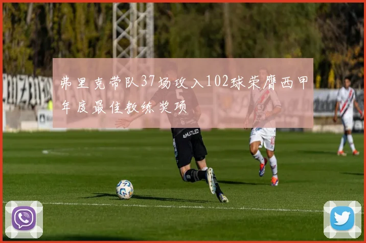弗里克带队37场攻入102球荣膺西甲年度最佳教练奖项