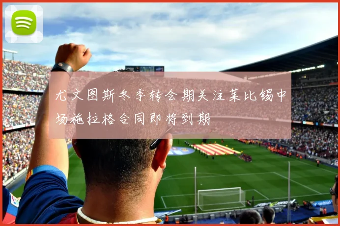 尤文图斯冬季转会期关注莱比锡中场施拉格合同即将到期