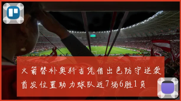 火箭替补奥科吉凭借出色防守逆袭首发位置助力球队近7场6胜1负
