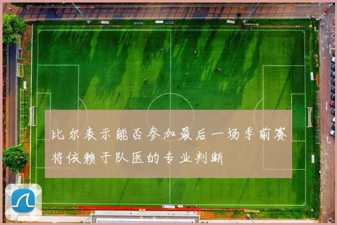 比尔表示能否参加最后一场季前赛将依赖于队医的专业判断