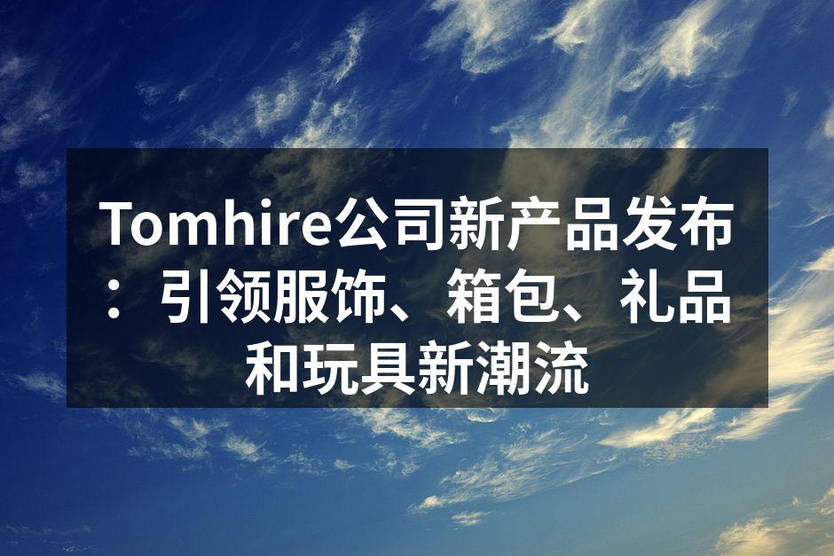 Tomhire公司新产品发布：引领服饰、